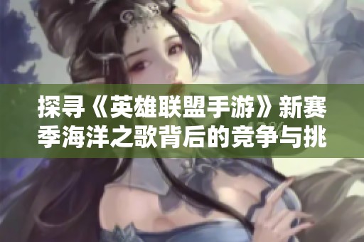 探寻《英雄联盟手游》新赛季海洋之歌背后的竞争与挑战