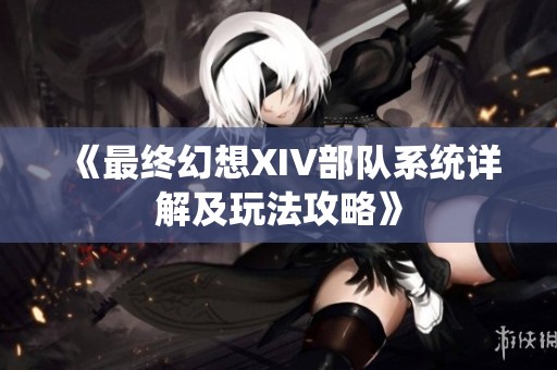 《最终幻想XIV部队系统详解及玩法攻略》