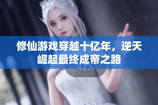修仙游戏穿越十亿年，逆天崛起最终成帝之路