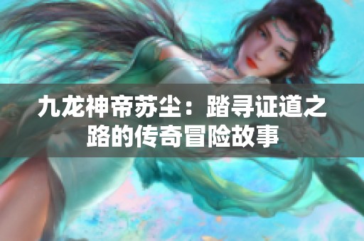九龙神帝苏尘：踏寻证道之路的传奇冒险故事