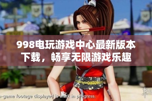 998电玩游戏中心最新版本下载，畅享无限游戏乐趣