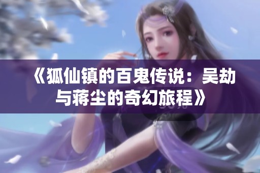 《狐仙镇的百鬼传说：吴劫与蒋尘的奇幻旅程》