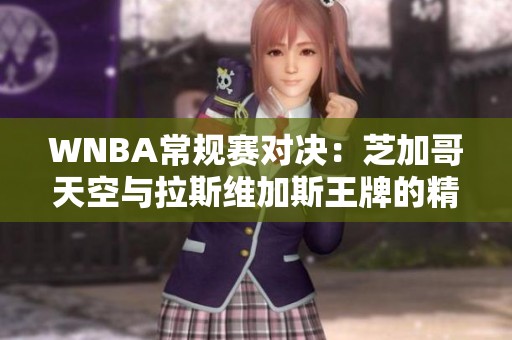 WNBA常规赛对决：芝加哥天空与拉斯维加斯王牌的精彩较量
