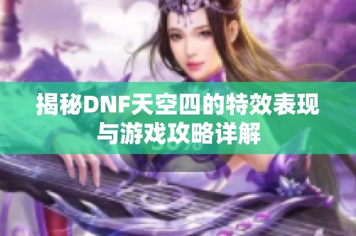 揭秘DNF天空四的特效表现与游戏攻略详解