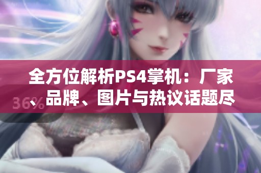 全方位解析PS4掌机：厂家、品牌、图片与热议话题尽在阿里