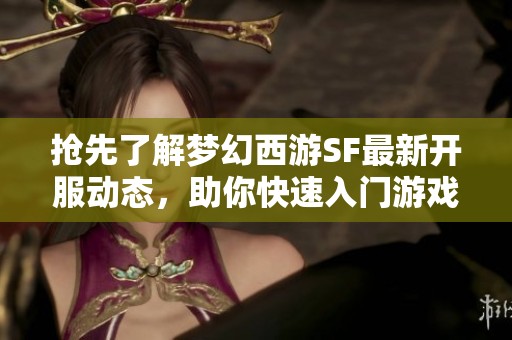 抢先了解梦幻西游SF最新开服动态，助你快速入门游戏世界