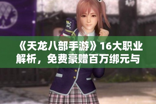 《天龙八部手游》16大职业解析，免费豪赠百万绑元与超值奖励！