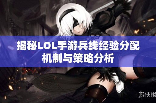 揭秘LOL手游兵线经验分配机制与策略分析