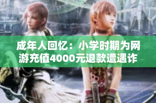 成年人回忆：小学时期为网游充值4000元退款遭遇诈骗警示