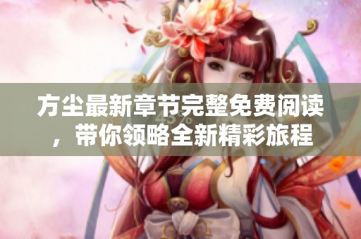 方尘最新章节完整免费阅读，带你领略全新精彩旅程