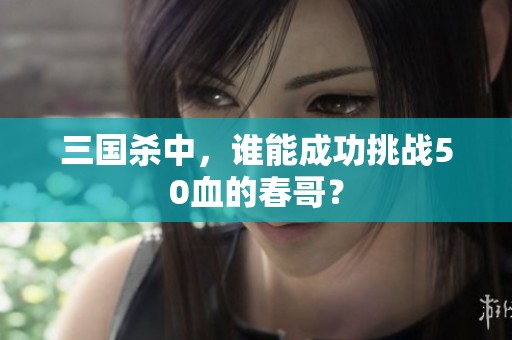三国杀中，谁能成功挑战50血的春哥？