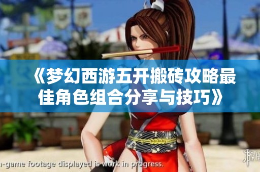《梦幻西游五开搬砖攻略最佳角色组合分享与技巧》