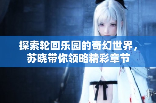 探索轮回乐园的奇幻世界，苏晓带你领略精彩章节