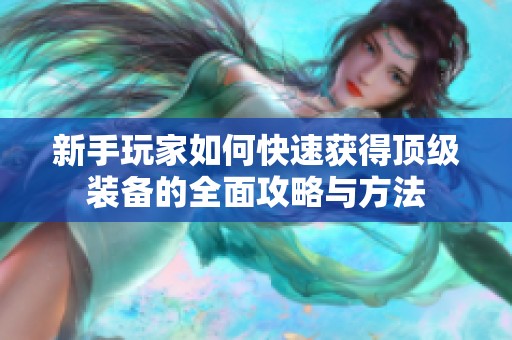 新手玩家如何快速获得顶级装备的全面攻略与方法