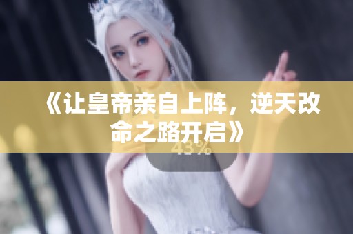 《让皇帝亲自上阵，逆天改命之路开启》