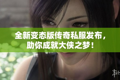 全新变态版传奇私服发布，助你成就大侠之梦！