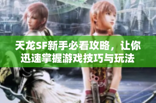 天龙SF新手必看攻略，让你迅速掌握游戏技巧与玩法