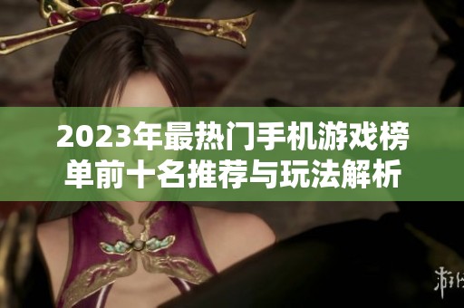 2023年最热门手机游戏榜单前十名推荐与玩法解析
