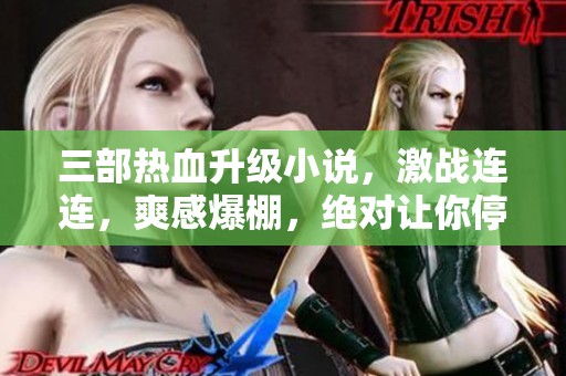 三部热血升级小说，激战连连，爽感爆棚，绝对让你停不下来！