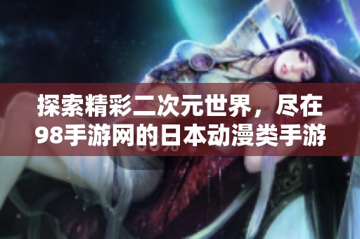 探索精彩二次元世界，尽在98手游网的日本动漫类手游盛宴