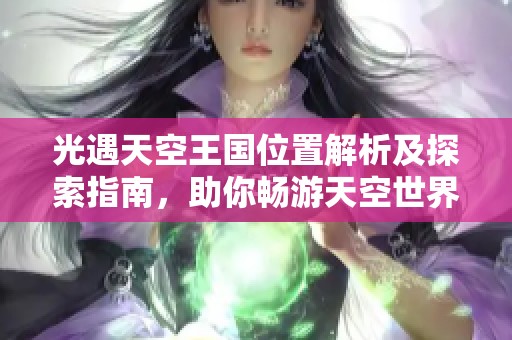 光遇天空王国位置解析及探索指南，助你畅游天空世界