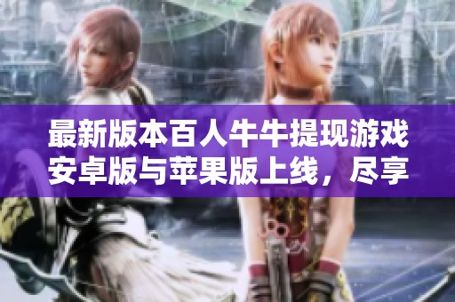 最新版本百人牛牛提现游戏安卓版与苹果版上线，尽享刺激乐趣