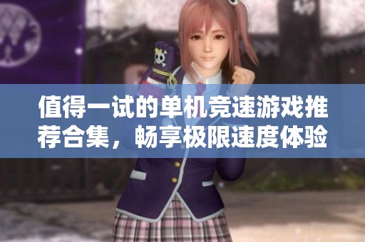 值得一试的单机竞速游戏推荐合集，畅享极限速度体验