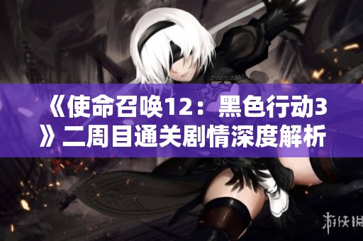 《使命召唤12：黑色行动3》二周目通关剧情深度解析与心得分享