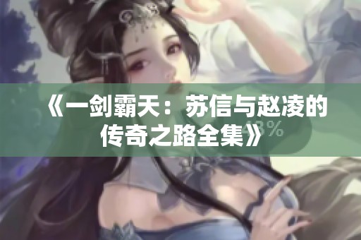 《一剑霸天：苏信与赵凌的传奇之路全集》