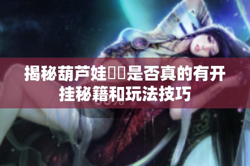 揭秘葫芦娃犇犇是否真的有开挂秘籍和玩法技巧
