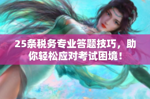 25条税务专业答题技巧，助你轻松应对考试困境！