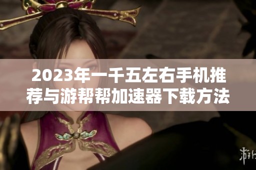 2023年一千五左右手机推荐与游帮帮加速器下载方法
