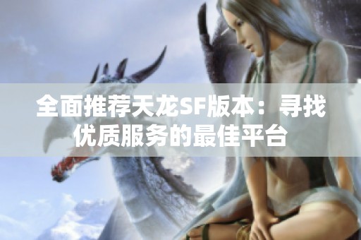 全面推荐天龙SF版本：寻找优质服务的最佳平台