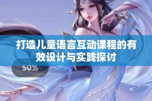 打造儿童语言互动课程的有效设计与实践探讨