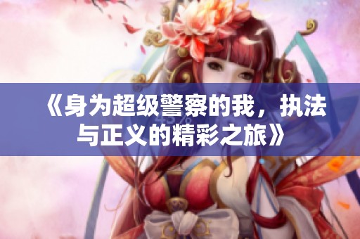 《身为超级警察的我，执法与正义的精彩之旅》