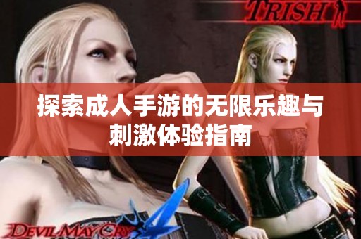 探索成人手游的无限乐趣与刺激体验指南