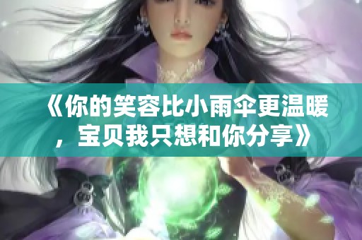 《你的笑容比小雨伞更温暖，宝贝我只想和你分享》
