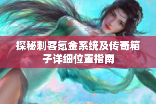 探秘刺客氪金系统及传奇箱子详细位置指南