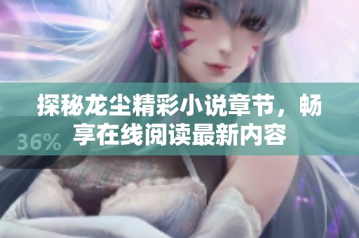 探秘龙尘精彩小说章节，畅享在线阅读最新内容