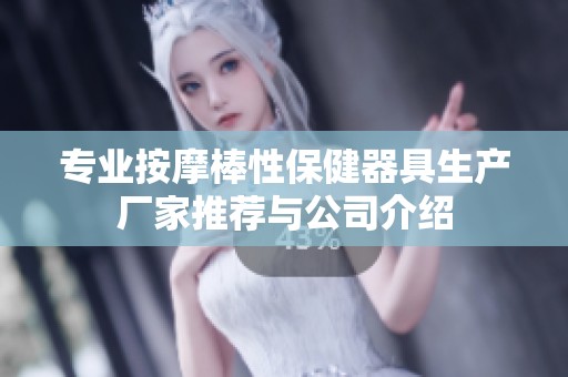 专业按摩棒性保健器具生产厂家推荐与公司介绍