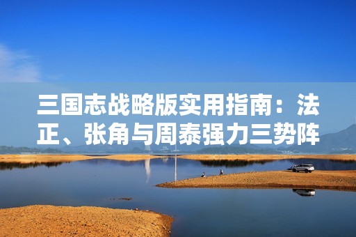 三国志战略版实用指南：法正、张角与周泰强力三势阵解析