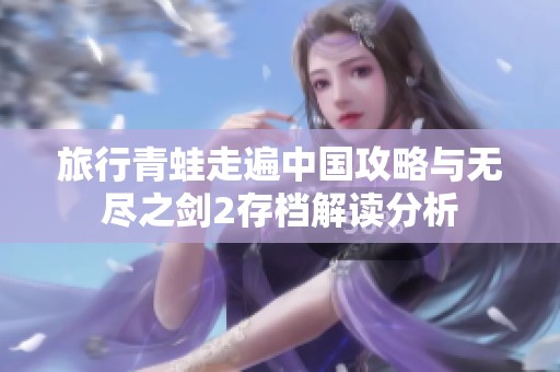 旅行青蛙走遍中国攻略与无尽之剑2存档解读分析
