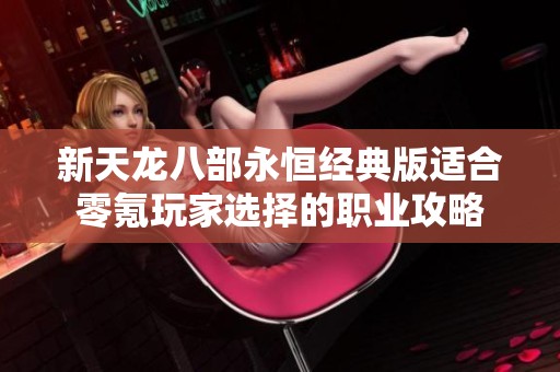 新天龙八部永恒经典版适合零氪玩家选择的职业攻略