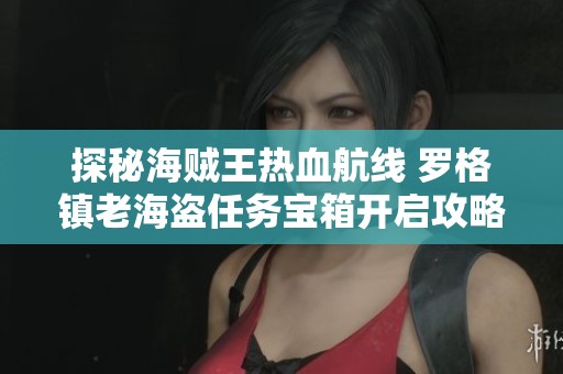 探秘海贼王热血航线 罗格镇老海盗任务宝箱开启攻略