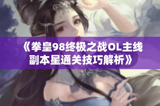 《拳皇98终极之战OL主线副本星通关技巧解析》