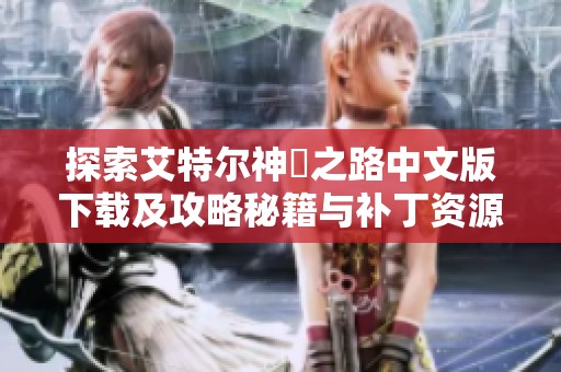探索艾特尔神祇之路中文版下载及攻略秘籍与补丁资源分享