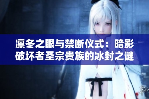 凛冬之眼与禁断仪式：暗影破坏者圣宗贵族的冰封之谜