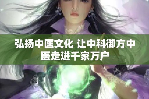 弘扬中医文化 让中科御方中医走进千家万户