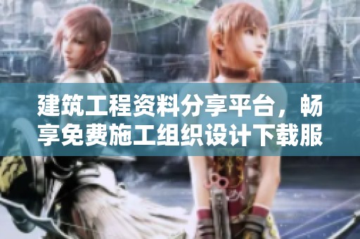建筑工程资料分享平台，畅享免费施工组织设计下载服务