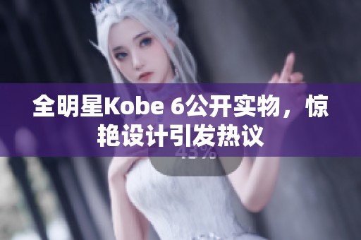 全明星Kobe 6公开实物，惊艳设计引发热议